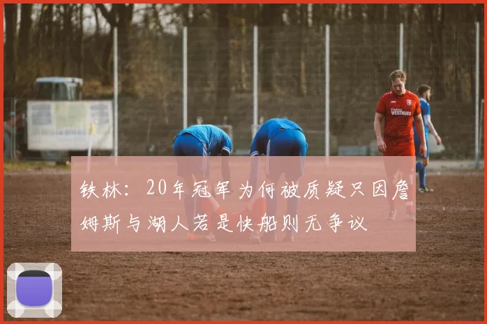 铁林：20年冠军为何被质疑只因詹姆斯与湖人若是快船则无争议