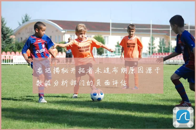 名记揭秘开拓者未追布朗原因源于数据分析部门的负面评估