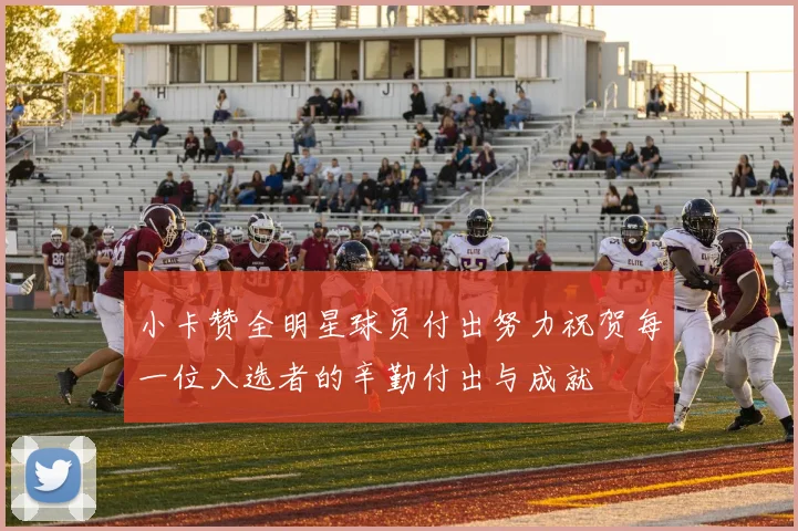 小卡赞全明星球员付出努力祝贺每一位入选者的辛勤付出与成就