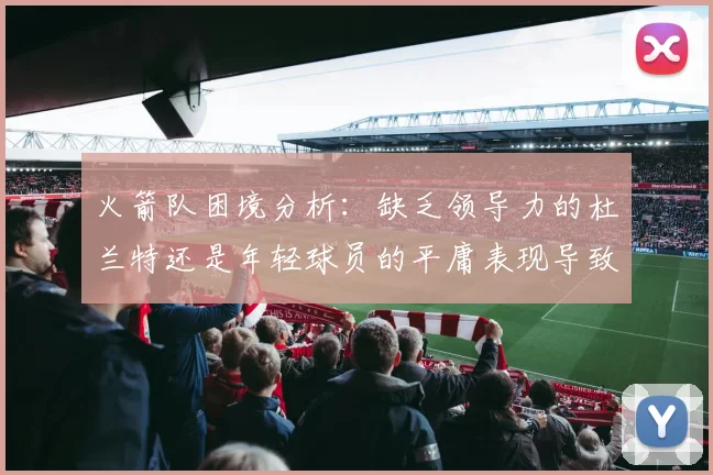 火箭队困境分析：缺乏领导力的杜兰特还是年轻球员的平庸表现导致的问题