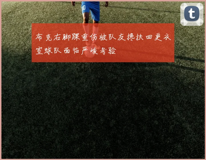 布克右脚踝重伤被队友搀扶回更衣室球队面临严峻考验