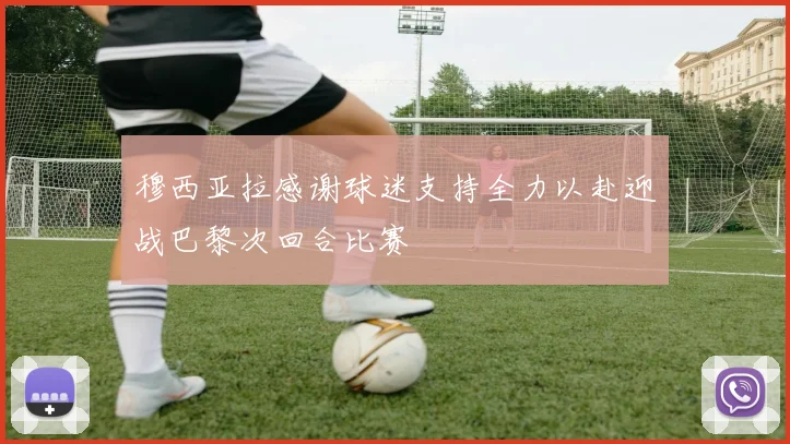 穆西亚拉感谢球迷支持全力以赴迎战巴黎次回合比赛