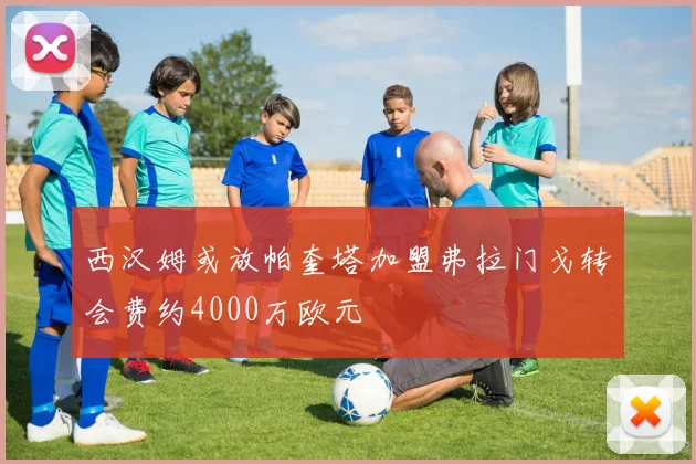 西汉姆或放帕奎塔加盟弗拉门戈转会费约4000万欧元