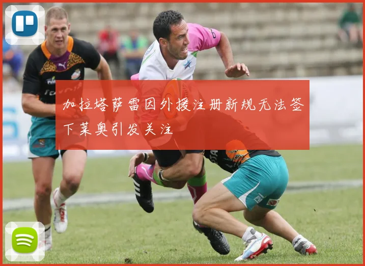 加拉塔萨雷因外援注册新规无法签下莱奥引发关注
