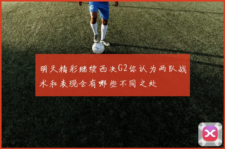 明天精彩继续西决G2你认为两队战术和表现会有哪些不同之处