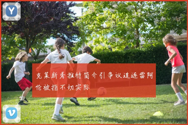 克莱新秀推特简介引争议追逐雷阿伦被指不切实际