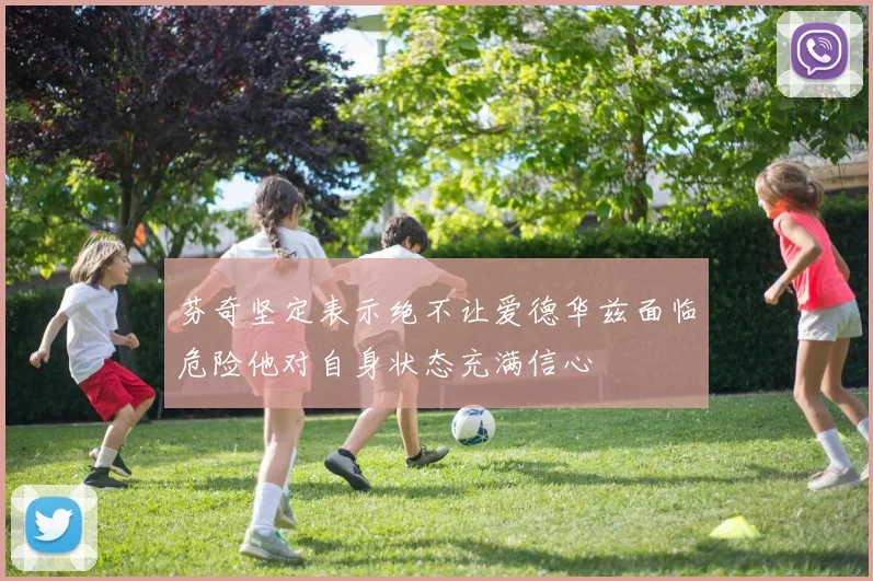芬奇坚定表示绝不让爱德华兹面临危险他对自身状态充满信心